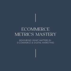 Ecommerce Metrics Mastery Measuring What Matters in E-Commerce & Digital Marketing