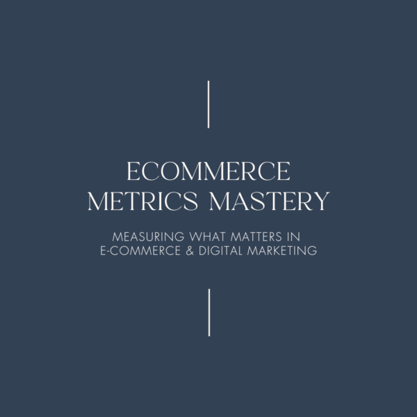 Ecommerce Metrics Mastery Measuring What Matters in E-Commerce & Digital Marketing